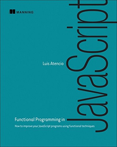 Luis Atencio: Functional Programming in JavaScript: How to improve your JavaScript programs using functional techniques (2016, Manning Publications)